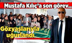 Mustafa Kılıç’a son görev… Gözyaşlarıyla uğurlandı