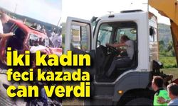 İki kadın feci kazada öldü! Kamyon sürücüsü tutuklandı