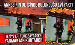 Annesinin de içinde bulunduğu evi yaktı! İtfaiye eri Türk Bayrağı’nı yanmaktan kurtardı!