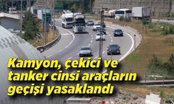 Kamyon, çekici ve tanker cinsi araçların geçişi yasaklandı