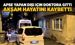 Apse yapan dişi için doktora gitti, akşam hayatını kaybetti