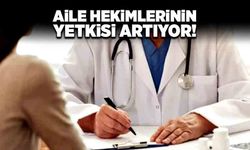 Aile hekimlerinin yetkisi artıyor