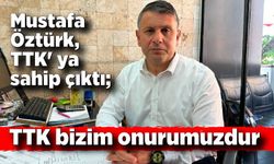 Mustafa Öztürk,TTK' ya sahip çıktı; TTK bizim onurumuzdur