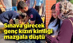 Sınava girecek genç kızın kimliği mazgala düştü