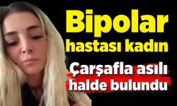 Bipolar hastası kadın çarşafla asılı halde bulundu