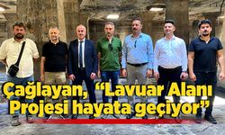 Çağlayan,  “Lavuar Alanı Projesi hayata geçiyor”