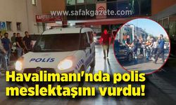 Havalimanı'nda polis kazara meslektaşını vurdu