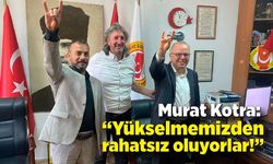 Murat Kotra: “Yükselmemizden rahatsız oluyorlar!”