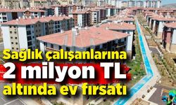 Sağlık çalışanlarına 2 milyon TL altında ev fırsatı