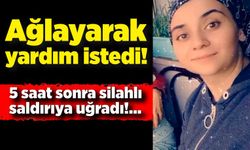 Ağlayarak yardım istedi, 5 saat sonra silahlı saldırıya uğradı