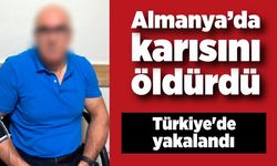 Almanya’da karısını öldürdü, 12 yıl sonra Türkiye'de yakalandı