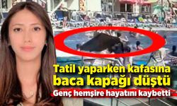 Tatil yaparken kafasına baca kapağı düşen hemşire öldü