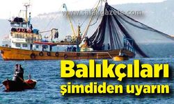 Balıkçıları şimdiden uyarın