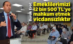 Burak Erol; Emeklilerimizi 12 bin 500 TL'ye mahkum etmek vicdansızlıktır