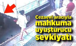 Cezaevi aracıyla mahkuma uyuşturucu sevkiyatı