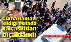 Cuma namazı kıldığı esnada kalçasından bıçaklandı