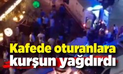 Kafede oturanlara kurşun yağdırdı