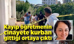 6 gündür kayıp öğretmenin cinayete kurban gittiği ortaya çıktı