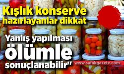 Kışlık konserve hazırlayanlar dikkat: "Yanlış yapılması ölümle sonuçlanabilir"