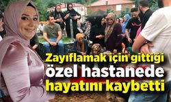 Zayıflamak için gittiği özel hastanede hayatını kaybetti