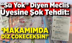 “Su Yok” Diyen Meclis Üyesine Şok Tehdit: "Makamımda Diz Çökeceksin!"