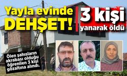 Yayla evinde dehşet! 3 kişi yanarak öldü