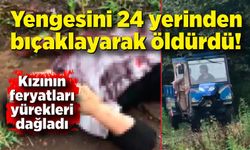 Yengesini 24 yerinden bıçaklayıp öldürdü! Öldürülen kadının kızının feryatları yürekleri dağladı