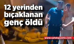 12 yerinden bıçaklanan genç hayatını kaybetti