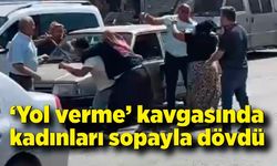 ‘Yol verme’ kavgasında kadınları sopayla dövdü