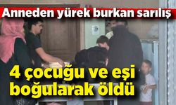 Acı olay! 4 evladı ve eşi boğularak öldü