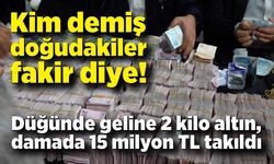 Kim demiş doğudakiler fakir diye! Düğünde geline 2 kilo altın, damada 15 milyon TL takıldı