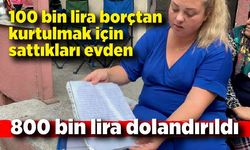 100 bin lira borçtan kurtulmak için sattıkları evden 800 bin lira dolandırıldılar