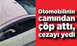 Otomobilinin camından çöp attı, cezayı yedi