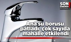 Ana su borusu patladı, çok sayıda mahalle etkilendi