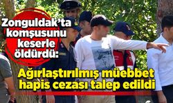 Zonguldak’ta komşusunu keserle öldürdü: Ağırlaştırılmış müebbet hapis cezası talep edildi