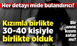 Her detayı mide bulandırıcı! “Kızımla birlikte 30-40 kişiyle birlikte olduk”