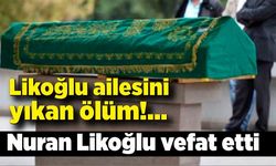 Likoğlu ailesini yıkan ölüm: Nuran Likoğlu vefat etti