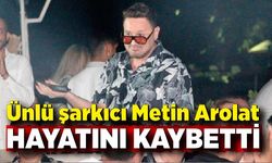 Ünlü şarkıcı Metin Arolat hayatını kaybetti