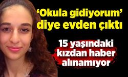 "Okula gidiyorum" diye evden çıkan 15 yaşındaki kızdan haber alınamıyor