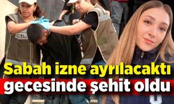 Sabah izne ayrılacaktı gecesinde şehit oldu