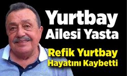 Yurtbay Ailesi Yasta: Refik Yurtbay Hayatını Kaybetti