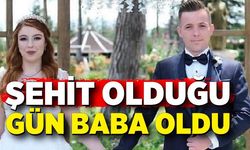 Şehit olduğu gün baba oldu