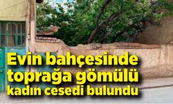 Evin bahçesinde toprağa gömülü kadın cesedi bulundu