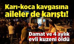 Karı-koca kavgasına aileler de karıştı: Damat ve 4 aylık evli kuzeni öldü