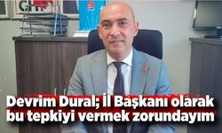 Devrim Dural; İl Başkanı olarak bu tepkiyi vermek zorundayım