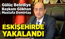 Gülüç Belediye Başkanı Gökhan Mustafa Demirtaş Eskişehirde yakalandı