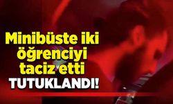 Minibüste iki öğrenciyi taciz etti, tutuklandı