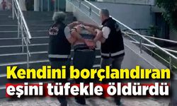 Kendini borçlandıran eşini tüfekle öldürdü