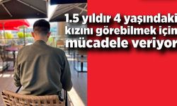 1.5 yıldır 4 yaşındaki kızını görebilmek için mücadele veriyor