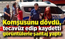 Komşusunu dövdü, cinsel saldırıda bulundu şantaj yaptı